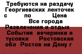 Требуются на раздачу Георгиевских ленточек с 30 .04 по 09.05. › Цена ­ 2 000 - Все города Развлечения и отдых » События, вечеринки и тусовки   . Ростовская обл.,Ростов-на-Дону г.